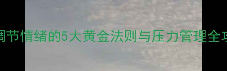 图片 主心理健康日报：科学调节情绪的5大黄金法则与压力管理全攻略（附权威数据解读）