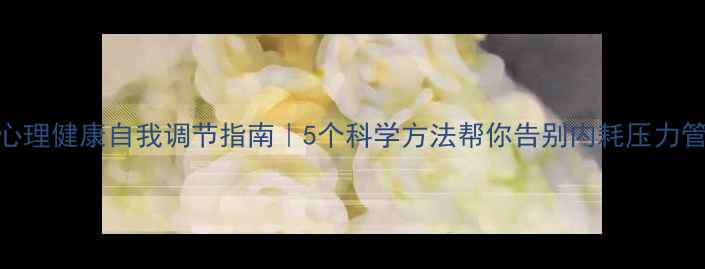图片 主心理健康自我调节指南｜5个科学方法帮你告别内耗压力管理
