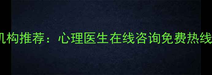 图片 义乌专业心理咨询机构推荐：心理医生在线咨询免费热线心理援助预约指南1