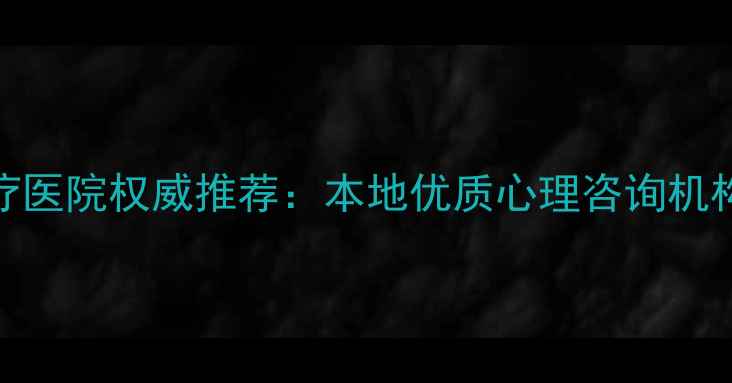 图片 乌鲁木齐心理治疗医院权威推荐：本地优质心理咨询机构排名及选择指南