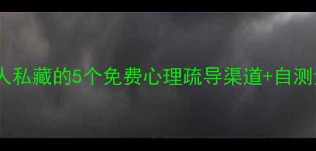 图片 乐山心理健康必看！本地人私藏的5个免费心理疏导渠道+自测量表（附领取链接）🌿💡1