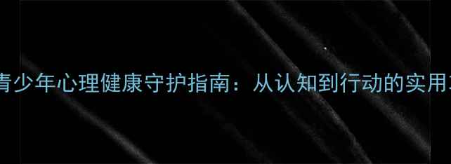 图片 乡村青少年心理健康守护指南：从认知到行动的实用攻略1