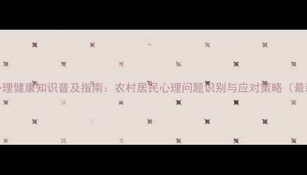 图片 乡镇心理健康知识普及指南：农村居民心理问题识别与应对策略（最新版）