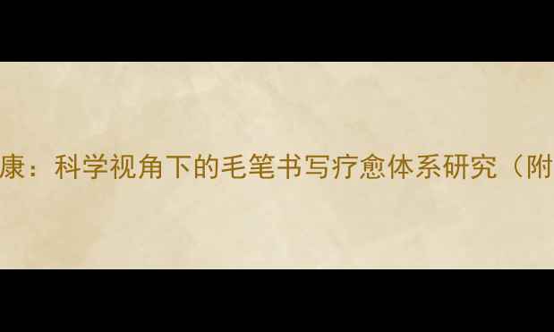 图片 书法艺术与心理健康：科学视角下的毛笔书写疗愈体系研究（附120天训练方案）1