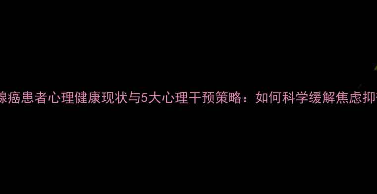 图片 乳腺癌患者心理健康现状与5大心理干预策略：如何科学缓解焦虑抑郁1
