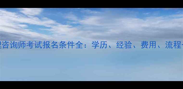 图片 二级心理咨询师考试报名条件全：学历、经验、费用、流程一篇说清
