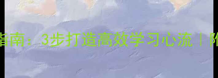 图片 云端学习焦虑自救指南：3步打造高效学习心流｜附学霸时间管理模板