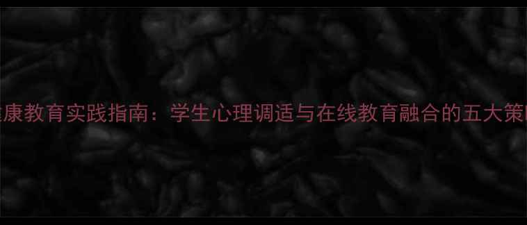 图片 云课堂心理健康教育实践指南：学生心理调适与在线教育融合的五大策略（附案例）