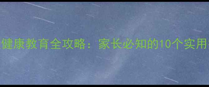 图片 五年级学生心理健康教育全攻略：家长必知的10个实用技巧与应对方法