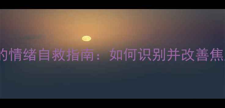图片 亚健康状态下的情绪自救指南：如何识别并改善焦虑、抑郁倾向1