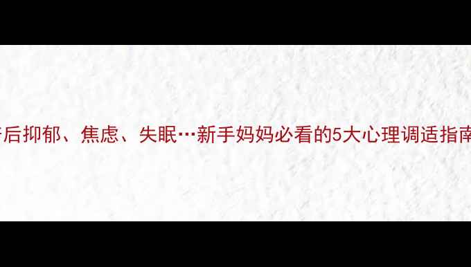 图片 产后抑郁、焦虑、失眠…新手妈妈必看的5大心理调适指南1
