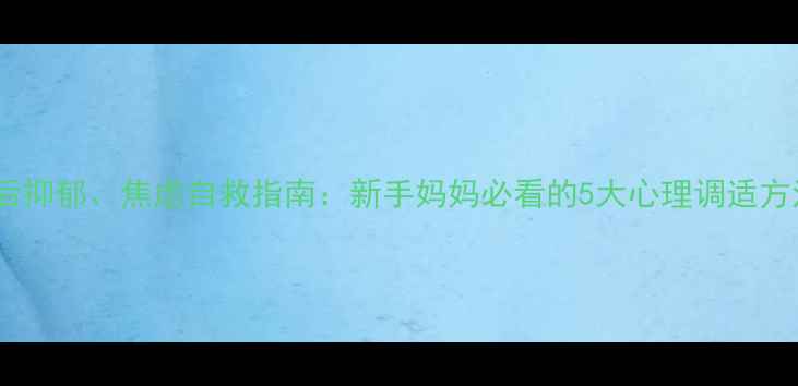 图片 产后抑郁、焦虑自救指南：新手妈妈必看的5大心理调适方法1