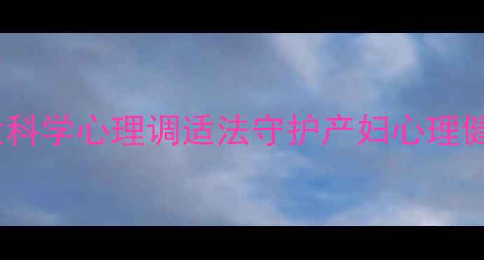 图片 产后抑郁高发期！5大科学心理调适法守护产妇心理健康，附专业干预指南
