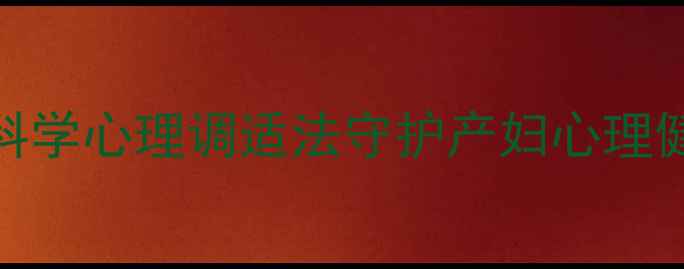 图片 产后抑郁高发期！5大科学心理调适法守护产妇心理健康，附专业干预指南1