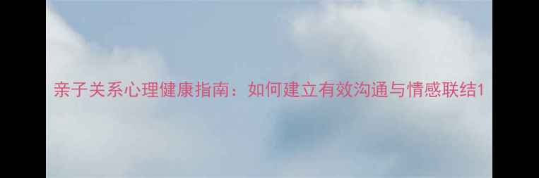 图片 亲子关系心理健康指南：如何建立有效沟通与情感联结1