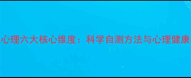 图片 人的个性心理六大核心维度：科学自测方法与心理健康提升指南