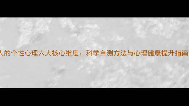 图片 人的个性心理六大核心维度：科学自测方法与心理健康提升指南1