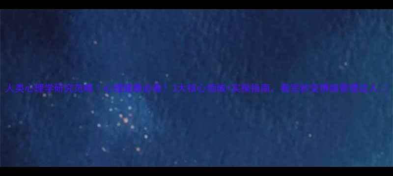 图片 人类心理学研究范畴｜心理健康必看！3大核心领域+实操指南，看完秒变情绪管理达人✨