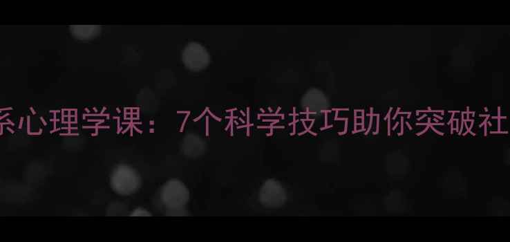 图片 人际关系心理学课：7个科学技巧助你突破社交困境1
