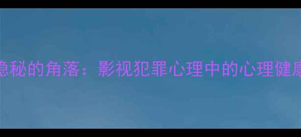 图片 从沉默的真相到隐秘的角落：影视犯罪心理中的心理健康警示与疏导路径