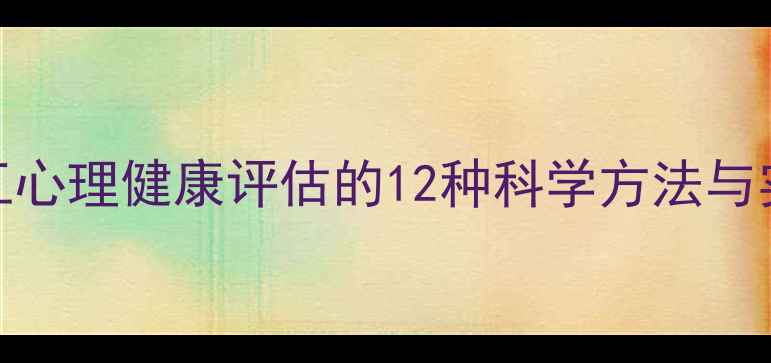 图片 企业员工心理健康评估的12种科学方法与实施指南