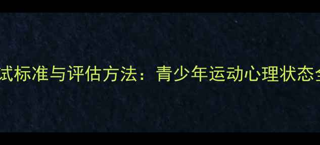图片 体育心理健康考试标准与评估方法：青少年运动心理状态全面（最新版）1