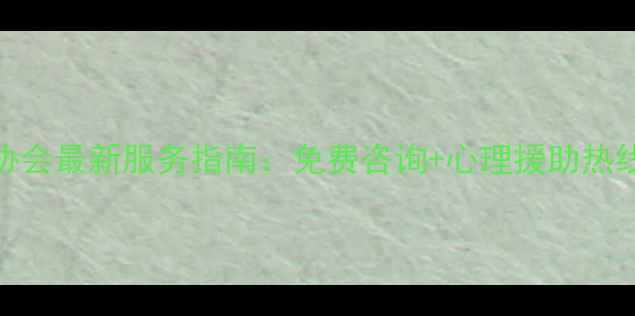 图片 佛山心理健康协会最新服务指南：免费咨询+心理援助热线+社区活动全1