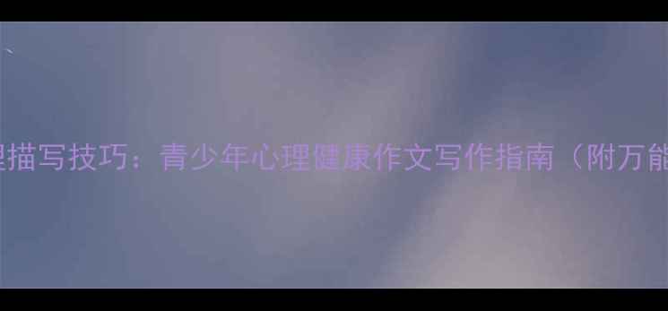 图片 作文心理描写技巧：青少年心理健康作文写作指南（附万能模板）1