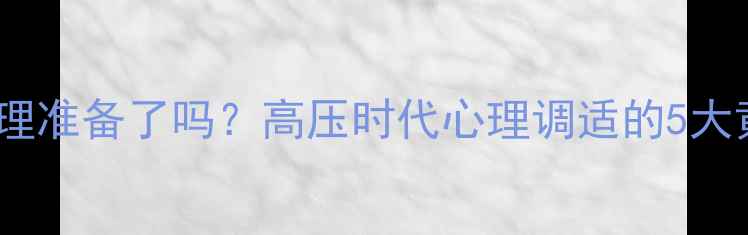 图片 你做好心理准备了吗？高压时代心理调适的5大黄金法则1