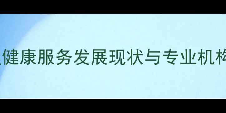 图片 佳木斯心理健康服务发展现状与专业机构选择指南1