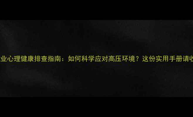 图片 保安职业心理健康排查指南：如何科学应对高压环境？这份实用手册请收好！1