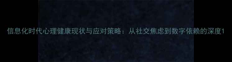 图片 信息化时代心理健康现状与应对策略：从社交焦虑到数字依赖的深度1