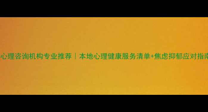 图片 信阳心理咨询机构专业推荐｜本地心理健康服务清单+焦虑抑郁应对指南🌱1