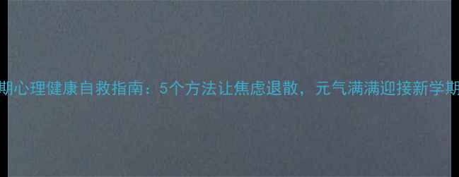 图片 假期心理健康自救指南：5个方法让焦虑退散，元气满满迎接新学期！