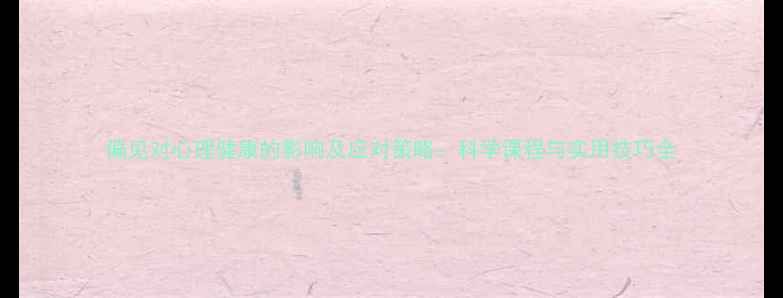 图片 偏见对心理健康的影响及应对策略：科学课程与实用技巧全