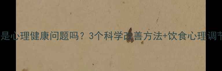 图片 偏食真的是心理健康问题吗？3个科学改善方法+饮食心理调节指南✨1