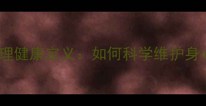 图片 健康与心理健康定义：如何科学维护身心平衡？1