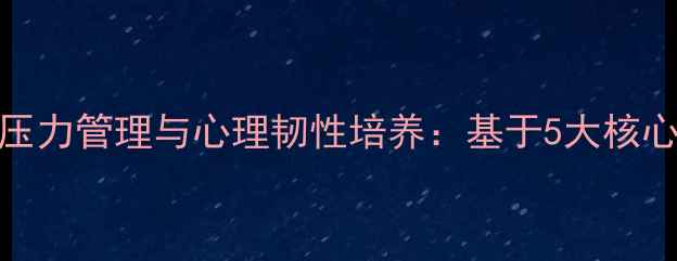 图片 健康心理学视角下的压力管理与心理韧性培养：基于5大核心理论的干预策略研究