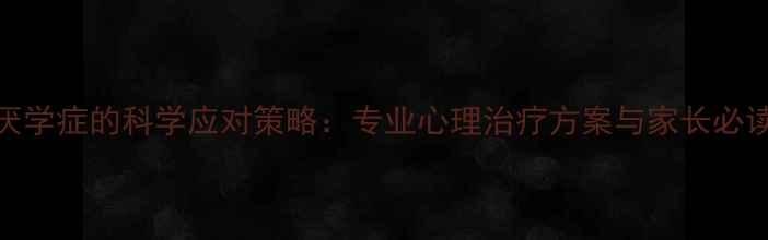 图片 儿童厌学症的科学应对策略：专业心理治疗方案与家长必读指南