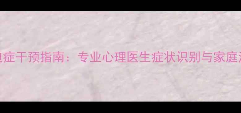 图片 儿童强迫症干预指南：专业心理医生症状识别与家庭治疗策略