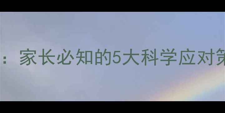 图片 儿童心理健康全攻略：家长必知的5大科学应对策略与日常干预方法1