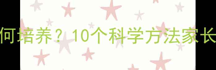 图片 儿童心理健康如何培养？10个科学方法家长必读（附案例）