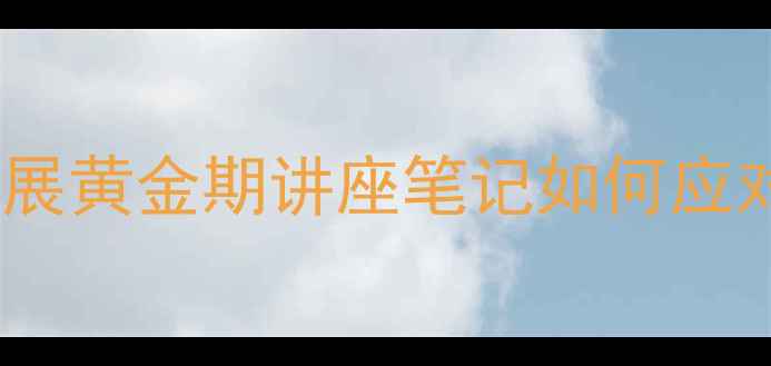 图片 儿童心理健康家长必存！儿童心理发展黄金期讲座笔记如何应对情绪爆发、社交焦虑、专注力问题1