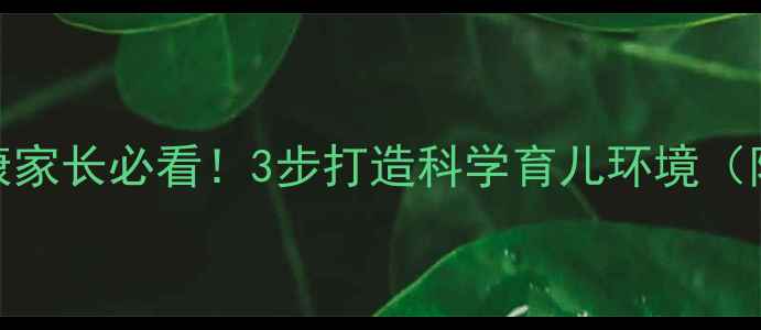 图片 儿童心理健康家长必看！3步打造科学育儿环境（附实操手册）