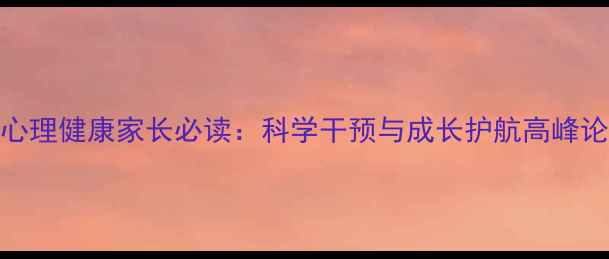 图片 儿童心理健康家长必读：科学干预与成长护航高峰论坛全