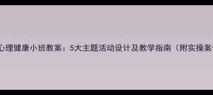 图片 儿童心理健康小班教案：5大主题活动设计及教学指南（附实操案例）1