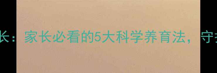 图片 儿童心理健康成长：家长必看的5大科学养育法，守护孩子一生幸福1