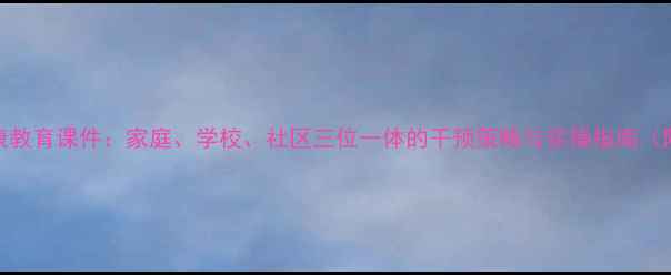 图片 儿童心理健康教育课件：家庭、学校、社区三位一体的干预策略与实操指南（附教案模板）
