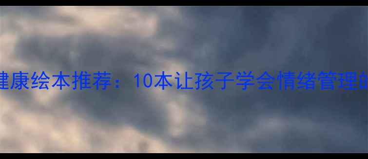 图片 儿童心理健康绘本推荐：10本让孩子学会情绪管理的成长指南