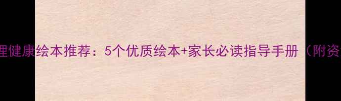 图片 儿童心理健康绘本推荐：5个优质绘本+家长必读指导手册（附资源包）1